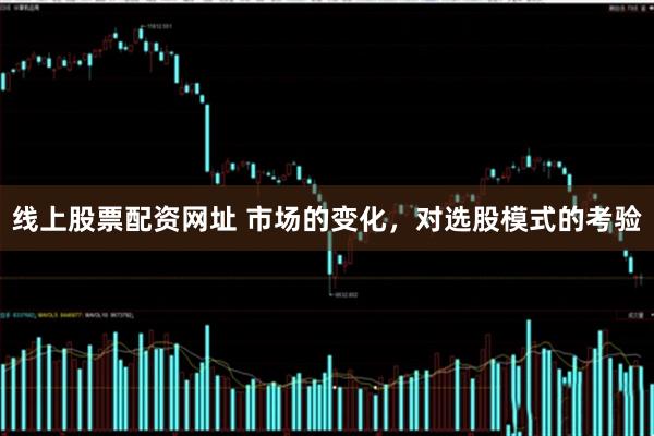 线上股票配资网址 市场的变化，对选股模式的考验