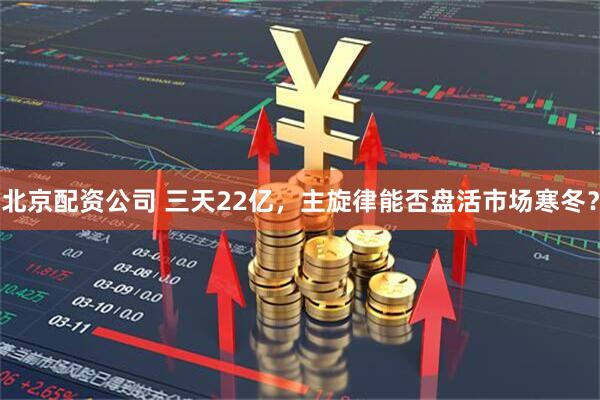 北京配资公司 三天22亿，主旋律能否盘活市场寒冬？