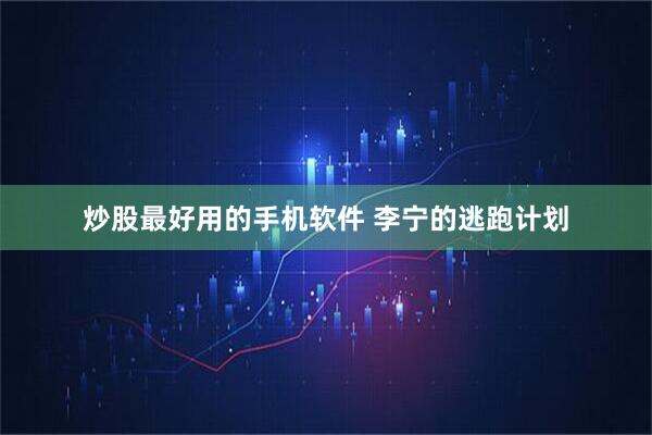 炒股最好用的手机软件 李宁的逃跑计划