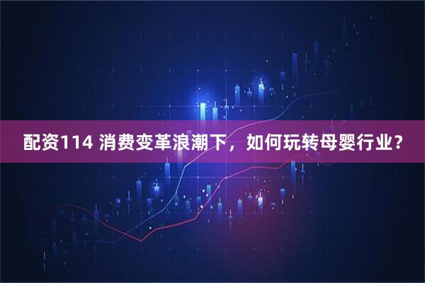 配资114 消费变革浪潮下，如何玩转母婴行业？