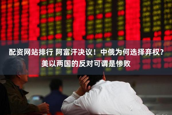 配资网站排行 阿富汗决议！中俄为何选择弃权？美以两国的反对可谓是惨败