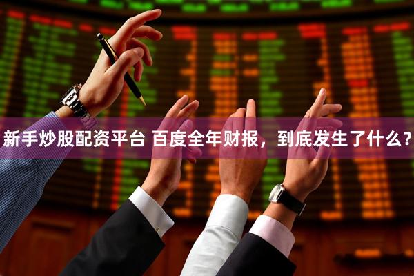 新手炒股配资平台 百度全年财报，到底发生了什么？