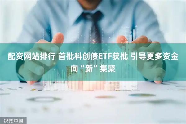 配资网站排行 首批科创债ETF获批 引导更多资金向“新”集聚