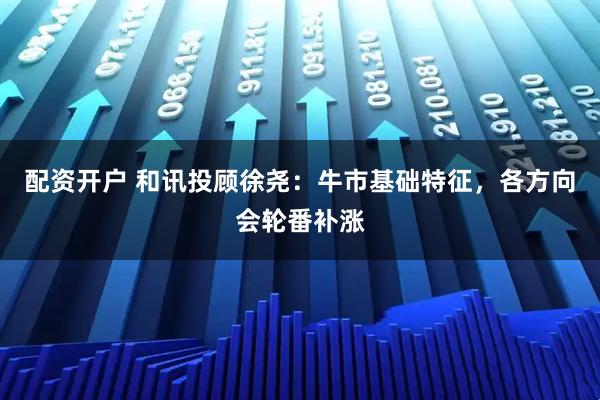 配资开户 和讯投顾徐尧：牛市基础特征，各方向会轮番补涨