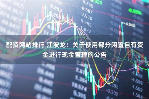 配资网站排行 江波龙：关于使用部分闲置自有资金进行现金管理的公告