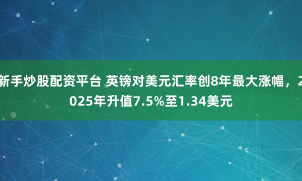 新手炒股配资平台 英镑对美元汇率创8年最大涨幅，2025年升值7.5%至1.34美元