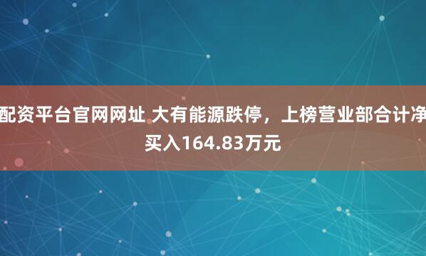 配资平台官网网址 大有能源跌停，上榜营业部合计净买入164.83万元